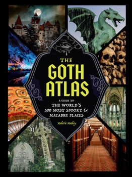 Goth Atlas : A Guide to the World's 500 Most Spooky and Macabre Places