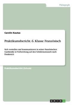 Paperback Praktikumsbericht 6. Klasse Französisch: Sich vorstellen und kommunizieren in seiner französischen Gastfamilie in Vorbereitung auf den Schüleraustausc [German] Book