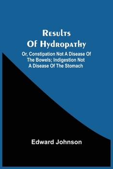 Paperback Results Of Hydropathy; Or, Constipation Not A Disease Of The Bowels; Indigestion Not A Disease Of The Stomach Book