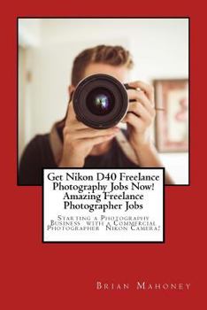 Get Nikon D40 Freelance Photography Jobs Now! Amazing Freelance Photographer Jobs: Starting a Photography Business with a Commercial Photographer Nikon Camera!
