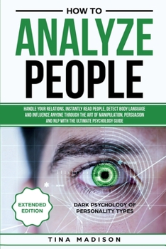 Paperback How to Analyze People: Handle your Relations, Instantly Read People, detect Body Language and Influence Anyone through the art of Manipulatio Book