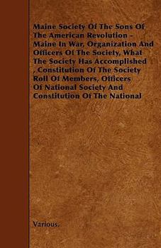 Maine in War, Organization and Officers of the Society, What the Society Has Accomplished, Constitution of the Society, Roll of Members, Officers of National Society, Constitution of the National Soci