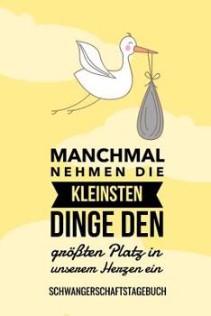 Manchmal Nehmen Die Kleinsten Dinge Den Gr��ten Platz in Unserem Herzen Ein Schwangerschaftstagebuch: A5 Tagebuch mit sch�nen Spr�chen als Geschenk f�r Schwangere - Geschenkidee f�r werdene M�tter - S