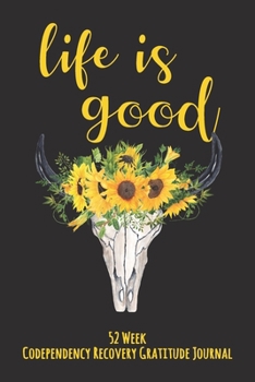 Life Is Good: 52 Week Codependency Recovery Gratitude Journal With Daily and Weekly Gratitude and Affirmations