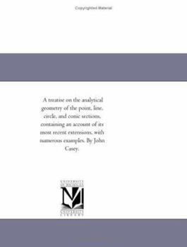 Paperback A Treatise on the Analytical Geometry of the Point, Line, Circle, and Conic Sections, Containing an Account of Its Most Recent Extensions, with Nume Book