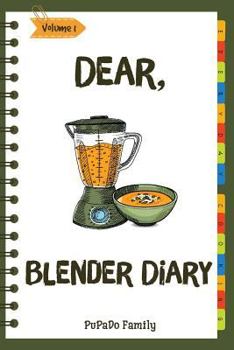 Dear, Blender Diary: Make An Awesome Month With 30 Best Blender Recipes! (Ninja Blender Cookbook, Blender Drinks Recipe Book, Organic Smoothie Recipe Book, How To Make Smoothies) [Volume 1]
