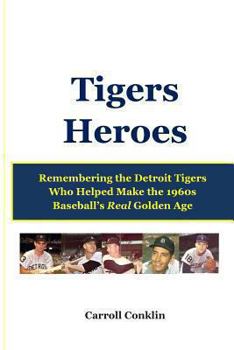 Paperback Tigers Heroes: Remembering the Detroit Tigers Who Helped Make the 1960s Baseball's Real Golden Age Book