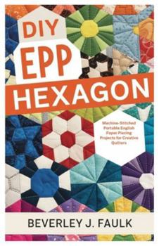 Paperback DIY EPP Hexagon: Machine-Stitched Portable English Paper Piecing Projects for Creative Quilters Book