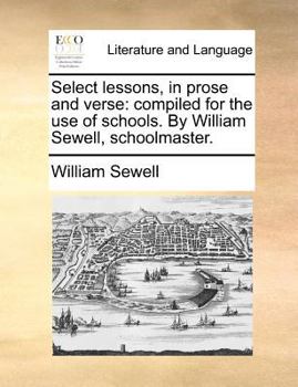 Paperback Select lessons, in prose and verse: compiled for the use of schools. By William Sewell, schoolmaster. Book