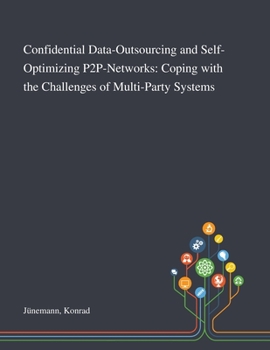 Paperback Confidential Data-Outsourcing and Self-Optimizing P2P-Networks: Coping With the Challenges of Multi-Party Systems Book