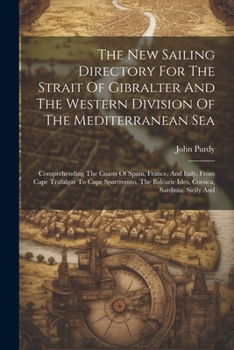 Paperback The New Sailing Directory For The Strait Of Gibralter And The Western Division Of The Mediterranean Sea: Comprehending The Coasts Of Spain, France, An Book