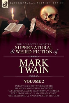 The Collected Shorter Supernatural & Weird Fiction of Mark Twain - Volume 2: Ten Short Stories and One Novelette of the Strange and Unusual Including ... Diary' and 'Extracts from Adam's Diary'