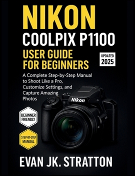 Paperback Nikon Coolpix P1100 User Guide for Beginners: A Complete Step-by-Step Manual to Shoot Like a Pro, Customize Settings, and Capture Amazing Photos Book
