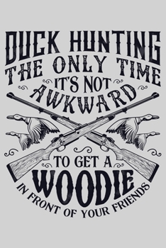 Paperback Duck Hunting The Only Time Its Not Awkward To Get a Woodie In Front of Your Friends: Hunting Lined Notebook, Journal, Organizer, Diary, Composition No Book