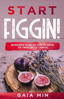 Paperback Start Figgin!: Beginner's Guide On How To Grow Fig Trees (Ficus carica) Book