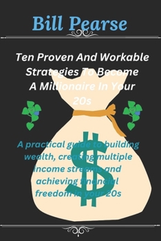 Ten proven and workable strategies to becoming a millionaire in your 20s: Practical Guide to Building Wealth, Creating Multiple Income Streams, and Achieving Financial Freedom in your 20s