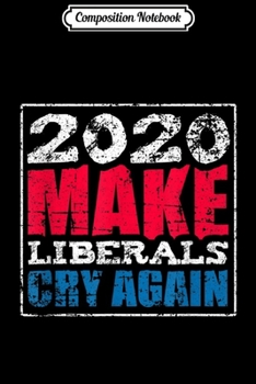 Composition Notebook: Make Liberals Cry Again 2020 Election Gift Journal/Notebook Blank Lined Ruled 6x9 100 Pages