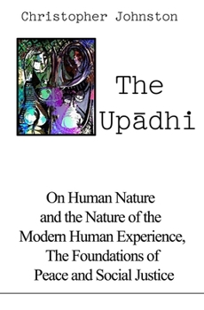 Paperback The Up&#257;dhi: On Human Nature and the Nature of the Modern Human Experience, the Foundations of Peace and Social Justice Book