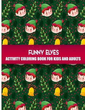 Funny Elves Activity Coloring Book For Kids & Adults: Fun, Easy and Relaxing Pages - Relaxation and De-Stress; Relief Activity Sheets; Images To Inspire Creativity & Reduce Stress; Color Therapy