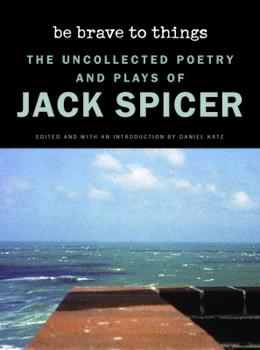 Paperback Be Brave to Things: The Uncollected Poetry and Plays of Jack Spicer Book