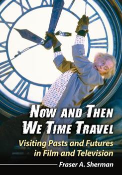 Now and Then We Time Travel: Visiting Pasts and Futures in Film and Television