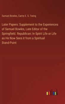 Hardcover Later Papers: Supplement to the Experiences of Samuel Bowles, Late Editor of the Springfield. Republican: In Spirit Life or Life as Book