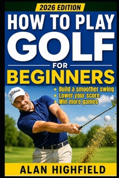 How to Play Golf (2026 Updated Edition): The Ultimate Beginner’s Guide to Mastering Golf Fast | 2026 Updated Tips, Tactics & Strategies | Proven Secrets For a Better Stance, Swing, Driving & Putting