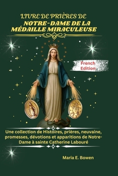 LIVRE DE PRIÈRES DE NOTRE-DAME DE LA MÉDAILLE MIRACULEUSE: Une collection de Histoires, prières, neuvaine, promesses, dévotions et apparitions de Notre-Dame à sainte Catherine Labouré