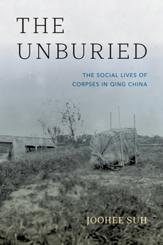 The Unburied: The Social Lives of Corpses in Qing China
