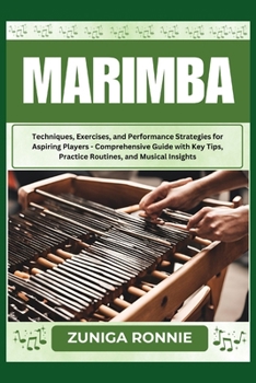 MARIMBA: Techniques, Exercises, and Performance Strategies for Aspiring Players - Comprehensive Guide with Key Tips, Practice Routines, and Musical Insights