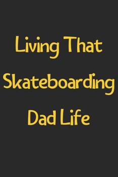 Living That Skateboarding Dad Life: Lined Journal, 120 Pages, 6 x 9, Funny Skateboarding Gift Idea, Black Matte Finish (Living That Skateboarding Dad Life Journal)
