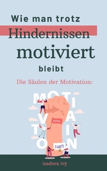 Die Säulen der Motivation: Wie man trotz Hindernissen motiviert bleibt (German Edition)