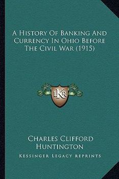 A History of Banking and Currency in Ohio Before the Civil War: A Thesis Presented to the Faculty of the Graduate School of Cornell University for the Degree of Doctor of Philosophy (Classic Reprint)