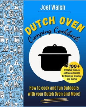 The Dutch Oven Camping Cookbook: 100+ Breakfast, Brunch and Soups recipes for Camping, Scouting and Bonfire.How to cook and fun Outdoors with your Dutch Oven and More!