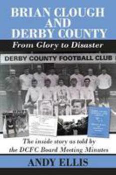 Paperback Brian Clough and Derby County - From Glory to Disaster: The inside story as told by the DCFC Board Meeting Minutes Book