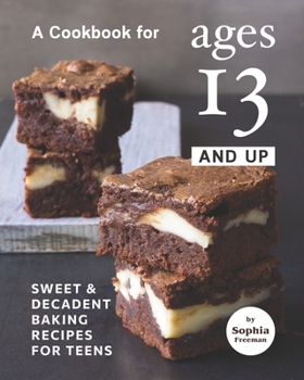 Paperback A Cookbook for Ages 13 And Up: Sweet & Decadent Baking Recipes for Teens Book