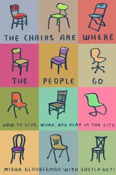 Paperback The Chairs Are Where the People Go: How to Live, Work, and Play in the City Book