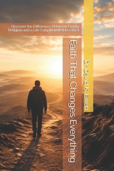Faith That Changes Everything: Discover the Difference Between Empty Religion and a Life Fully Devoted to Christ (Eternal Truth Bible College)