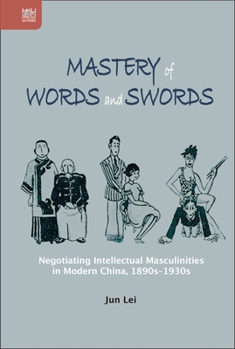 Hardcover Mastery of Words and Swords: Negotiating Intellectual Masculinities in Modern China, 1890s-1930s Book