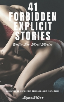 41 Forbidden Explicit Stories: Erotic Sex Short Stories: Collection Of Irresistibly Delicious Adult Erotic Tales