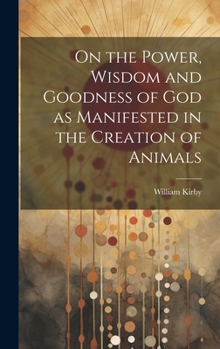 Hardcover On the Power, Wisdom and Goodness of God as Manifested in the Creation of Animals Book
