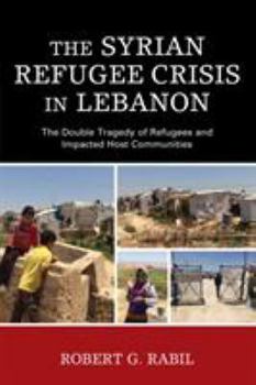 Paperback The Syrian Refugee Crisis in Lebanon: The Double Tragedy of Refugees and Impacted Host Communities Book