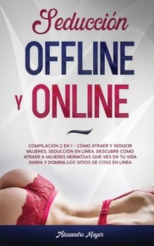 Paperback Seducci?n Offline y Online: Compilaci?n 2 en 1 - C?mo Atraer y Seducir mujeres, Seducci?n en l?nea. Descubre c?mo atraer a mujeres hermosas que ve [Spanish] Book