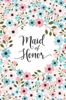 Maid of Honor: Floral Notebook - Blank Lined Journal, Cute Maid of Honor Gift from the Bride, Soft Cover 6 X 9, 50 Sheets/100 Pages, Keepsake Diary to Write Wedding Party Ideas and Notes