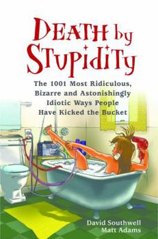Paperback Death by Stupidity: The 1001 Most Ridiculous, Bizarre and Astonishingly Idiotic Ways People Have Kicked the Bucket Book
