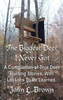 Paperback The Biggest Deer I Never Got: A Compilation of True Deer Hunting Stories, With Lessons To Be Learned. Book