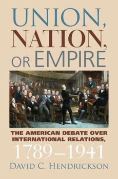 Hardcover Union, Nation, or Empire: The American Debate Over International Relations, 1789-1941 Book