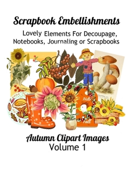 Paperback Scrapbook Embellishments: Lovely Elements for Decoupage, Notebooks, Journaling or Scrapbooks. Autumn Clipart Images Volume 1 Book