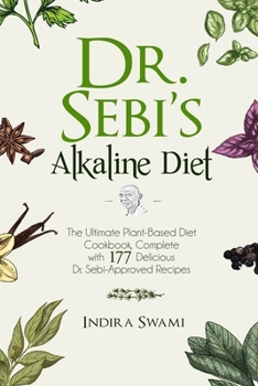 Dr. Sebi’s Alkaline Diet: The Ultimate Plant-Based Diet Cookbook: Complete with 177 Delicious Dr. Sebi-Approved Recipes