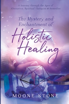 Paperback The Mystery and Enchantment of Holistic Healing: A journey through the Ages of Alternative Spiritual Therapies & Remedies Book